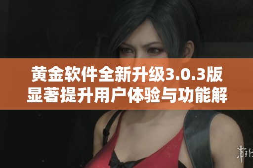 黄金软件全新升级3.0.3版显著提升用户体验与功能解析