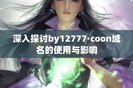 深入探讨by12777·coon域名的使用与影响