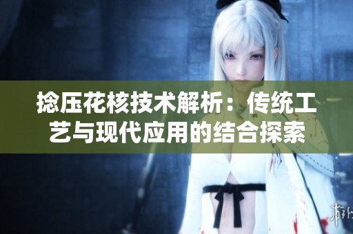 捻压花核技术解析：传统工艺与现代应用的结合探索