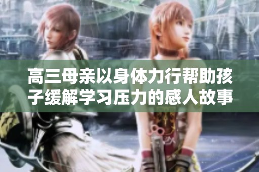 高三母亲以身体力行帮助孩子缓解学习压力的感人故事