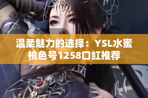 温柔魅力的选择：YSL水蜜桃色号1258口红推荐
