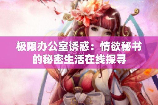 极限办公室诱惑：情欲秘书的秘密生活在线探寻