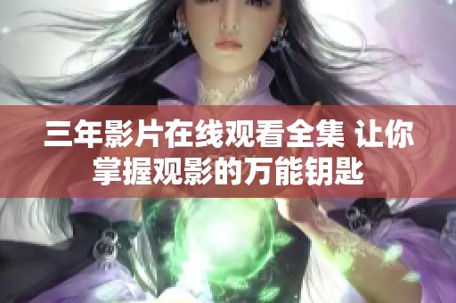 三年影片在线观看全集 让你掌握观影的万能钥匙