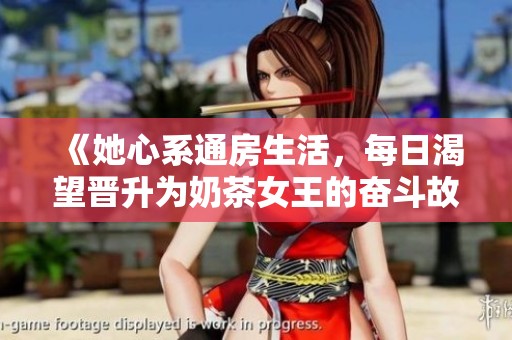 《她心系通房生活，每日渴望晋升为奶茶女王的奋斗故事》