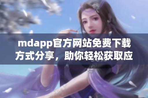 mdapp官方网站免费下载方式分享，助你轻松获取应用
