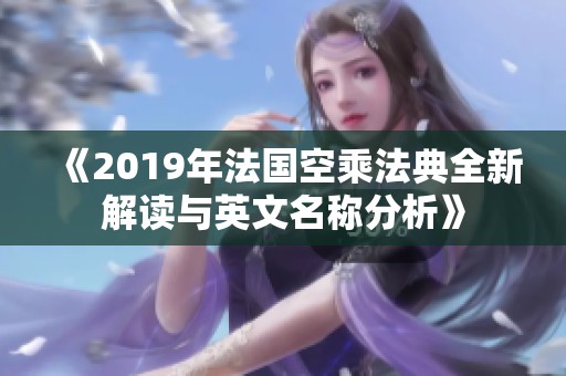 《2019年法国空乘法典全新解读与英文名称分析》