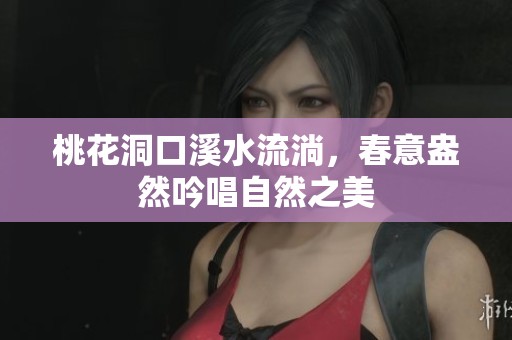 桃花洞口溪水流淌，春意盎然吟唱自然之美