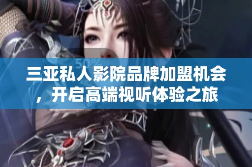 三亚私人影院品牌加盟机会，开启高端视听体验之旅