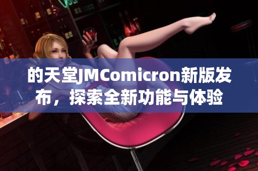 的天堂JMComicron新版发布，探索全新功能与体验