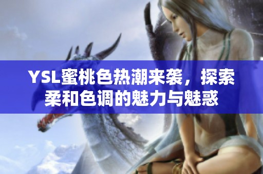 YSL蜜桃色热潮来袭，探索柔和色调的魅力与魅惑