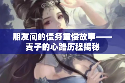 朋友间的债务重偿故事——麦子的心路历程揭秘