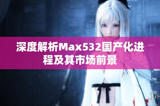 深度解析Max532国产化进程及其市场前景