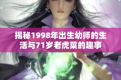 揭秘1998年出生幼师的生活与71岁老虎菜的趣事