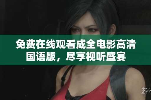免费在线观看成全电影高清国语版，尽享视听盛宴