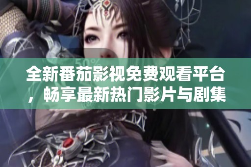 全新番茄影视免费观看平台，畅享最新热门影片与剧集