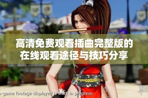 高清免费观看插曲完整版的在线观看途径与技巧分享