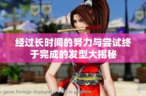 经过长时间的努力与尝试终于完成的发型大揭秘