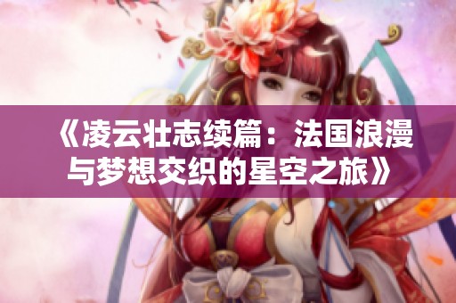 《凌云壮志续篇：法国浪漫与梦想交织的星空之旅》