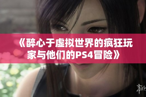 《醉心于虚拟世界的疯狂玩家与他们的PS4冒险》