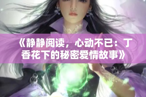 《静静阅读，心动不已：丁香花下的秘密爱情故事》