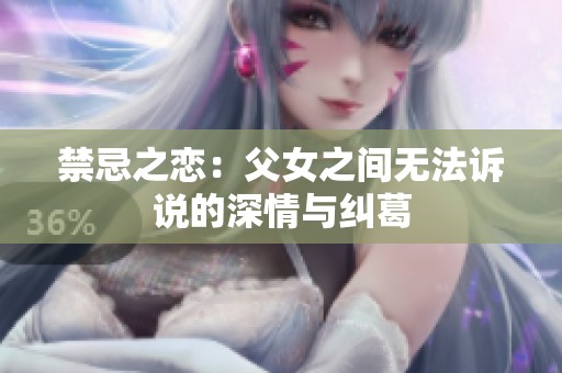 禁忌之恋：父女之间无法诉说的深情与纠葛