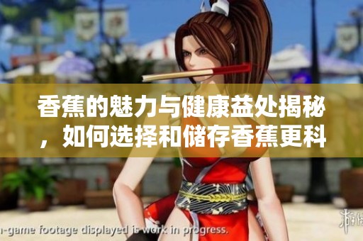 香蕉的魅力与健康益处揭秘，如何选择和储存香蕉更科学