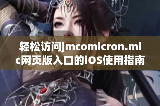 轻松访问jmcomicron.mic网页版入口的iOS使用指南与技巧
