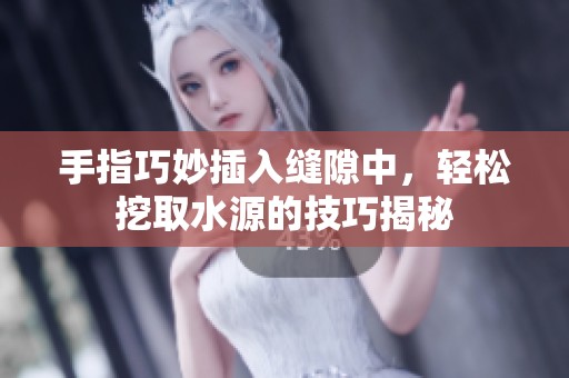 手指巧妙插入缝隙中，轻松挖取水源的技巧揭秘