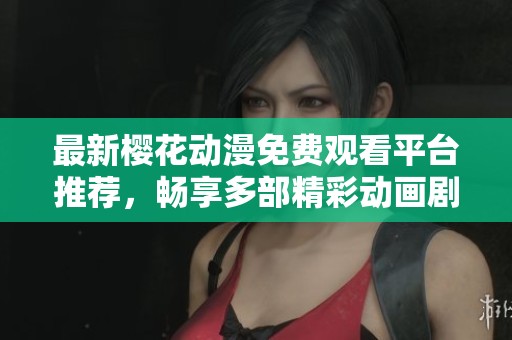 最新樱花动漫免费观看平台推荐，畅享多部精彩动画剧集