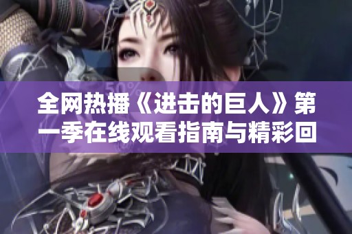 全网热播《进击的巨人》第一季在线观看指南与精彩回顾