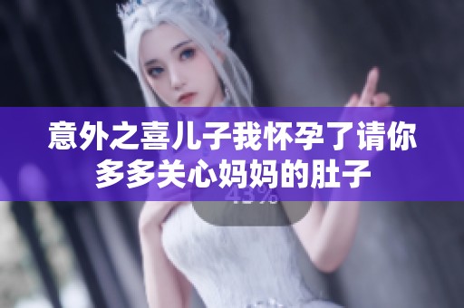 意外之喜儿子我怀孕了请你多多关心妈妈的肚子