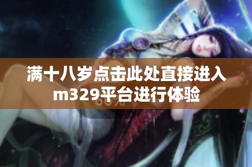 满十八岁点击此处直接进入m329平台进行体验
