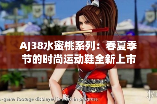 AJ38水蜜桃系列：春夏季节的时尚运动鞋全新上市