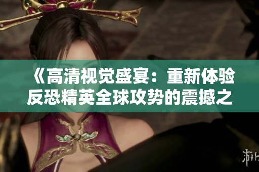 《高清视觉盛宴：重新体验反恐精英全球攻势的震撼之旅》