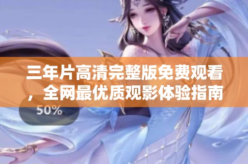 三年片高清完整版免费观看，全网最优质观影体验指南