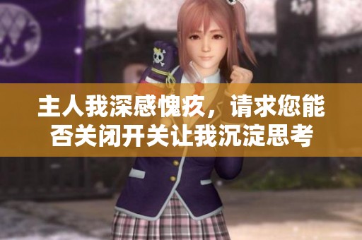 主人我深感愧疚，请求您能否关闭开关让我沉淀思考