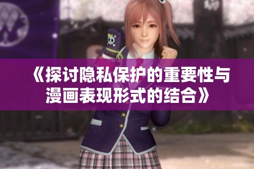 《探讨隐私保护的重要性与漫画表现形式的结合》