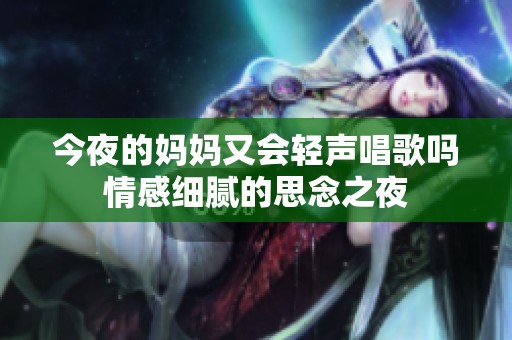 今夜的妈妈又会轻声唱歌吗情感细腻的思念之夜