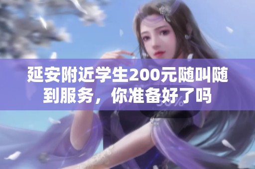 延安附近学生200元随叫随到服务，你准备好了吗