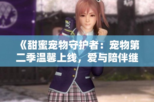 《甜蜜宠物守护者：宠物第二季温馨上线，爱与陪伴继续》