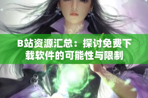 B站资源汇总：探讨免费下载软件的可能性与限制