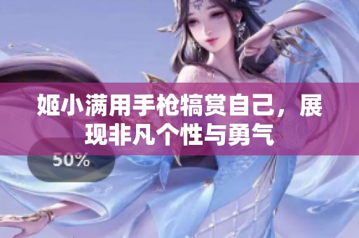 姬小满用手枪犒赏自己，展现非凡个性与勇气