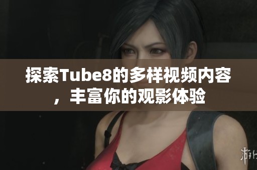 探索Tube8的多样视频内容，丰富你的观影体验