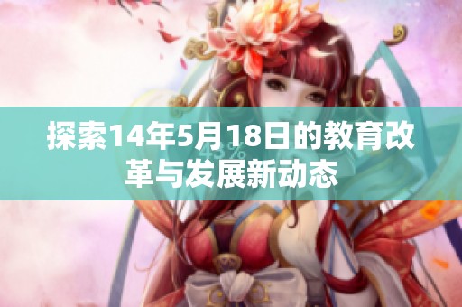 探索14年5月18日的教育改革与发展新动态