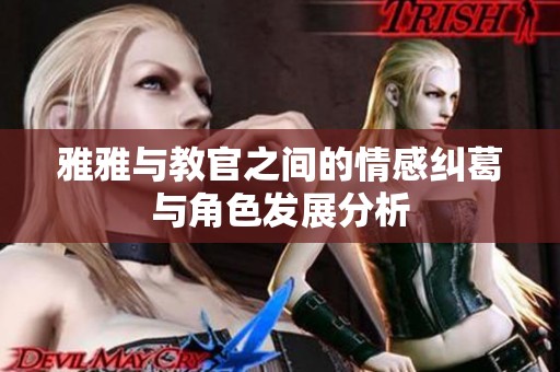 雅雅与教官之间的情感纠葛与角色发展分析
