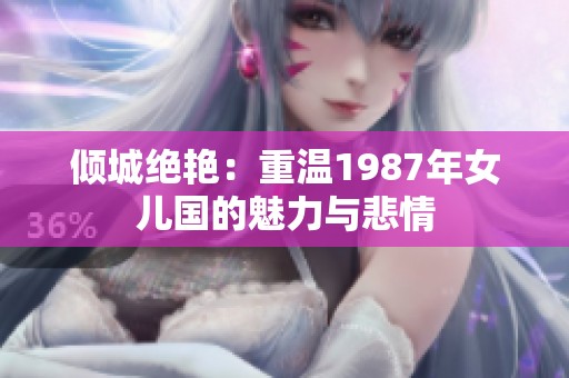 倾城绝艳：重温1987年女儿国的魅力与悲情