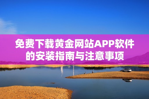 免费下载黄金网站APP软件的安装指南与注意事项