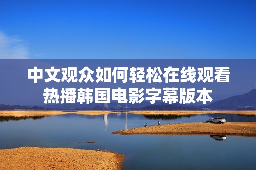 中文观众如何轻松在线观看热播韩国电影字幕版本