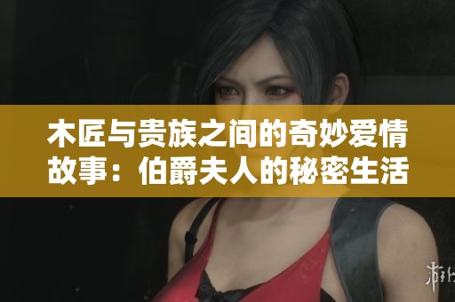 木匠与贵族之间的奇妙爱情故事：伯爵夫人的秘密生活