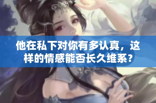 他在私下对你有多认真，这样的情感能否长久维系？